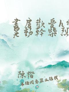 书房欢爱h双乳晃动干柴烈火视频