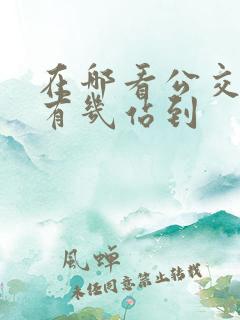 在哪看公交车还有几站到