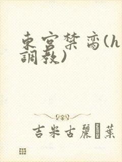 东宫禁脔(h 调教)
