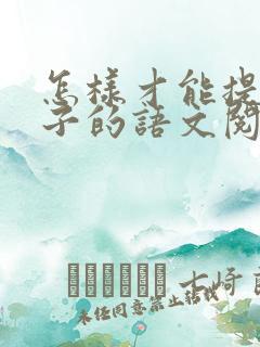 怎样才能提高孩子的语文阅读能力