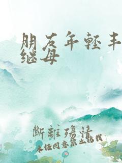 朋友年轻丰满的继母