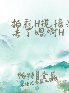 拍戏H现场滑进去了嗯啊H