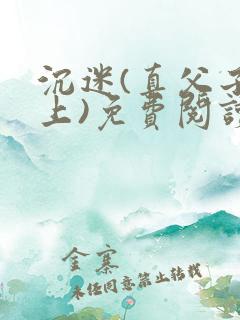 沉迷(真父子年上)免费阅读