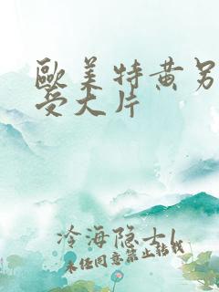 欧美特黄另类做受大片