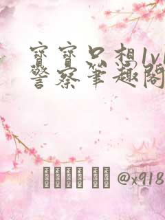 宝宝只想1v1警察笔趣阁