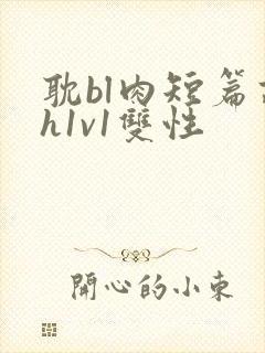 耽bl肉短篇高h1v1双性