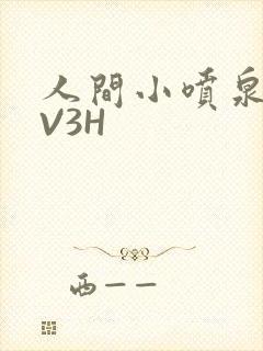 人间小喷泉H1V3H