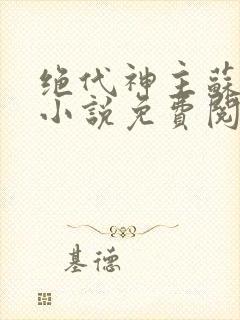 绝代神主苏莫的小说免费阅读