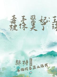 毒手医妃:王爷被休夫了 珠宝月