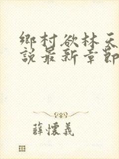 乡村欲林天成小说最新章节免费阅读全文