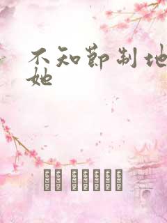 不知节制地索要她