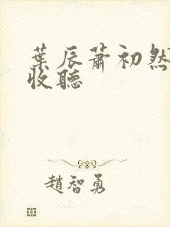 叶辰萧初然免费收听