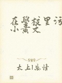 在学校里污污的小黄文