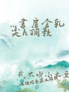 ...书房含乳尖h调教