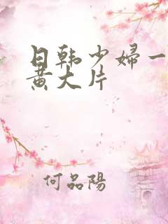 日韩少妇一级特黄大片