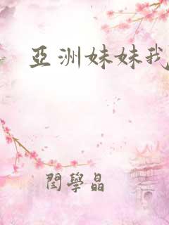 亚洲妹妹我爱你