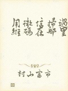 用微信扫过的二维码在哪里看