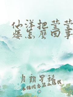 仙洋把莹莹干肛瘘怎么回事