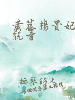 黄蓉杨贵妃在线观看