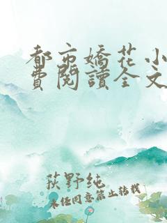 都市娇花小说免费阅读全文最新章节