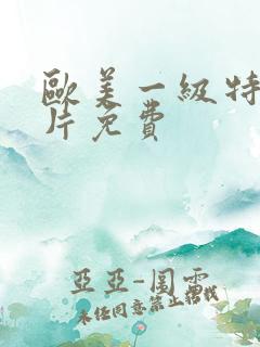 欧美一级特黄大片免费