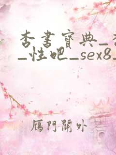 杏书宝典_杏吧_性吧_sex8_杏吧有你春暖花开