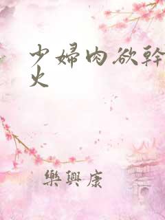 少妇肉欲干柴烈火