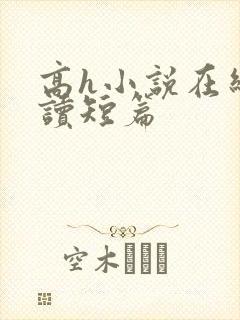 高h小说在线阅读短篇