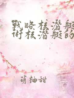 战略核潜艇和战术核潜艇的区别