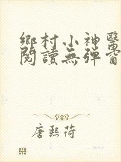 乡村小神医免费阅读无弹窗