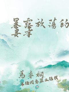 暴露放荡的娇妻妻孝