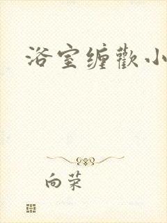浴室缠欢小说