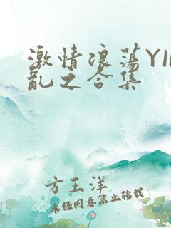 激情浪荡YIN乱之合集