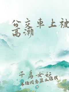 公交车上被摸了高潮
