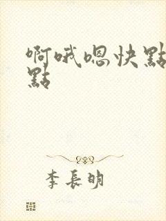 啊哦嗯快点用力点