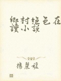 乡村绝色在线阅读小说