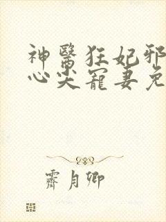 神医狂妃邪王的心尖宠妻免费阅读