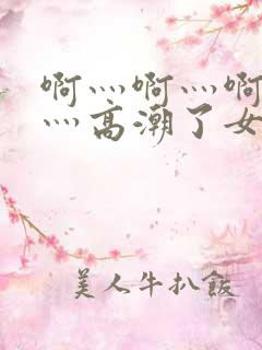 啊灬啊灬啊灬快灬高潮了女