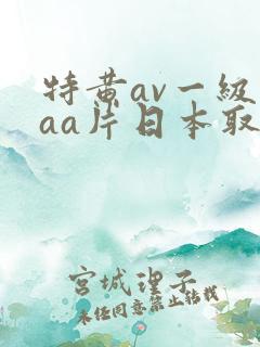特黄av一级aaa片日本取精