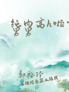 纯肉高h啪电竞男男