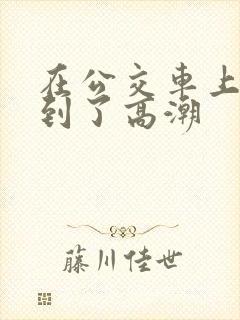 在公交车上被摸到了高潮