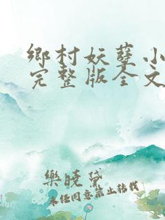 乡村妖孽小神医完整版全文免费阅读