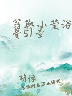 翁与小莹浴室欢爱51章