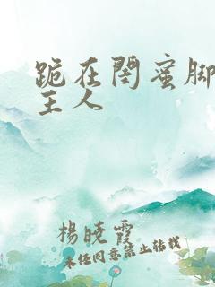 跪在闺蜜脚下叫主人