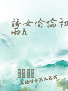 诱女偷伦初尝云雨h