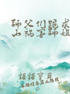 师父们跪求我下山祸害师姐全本