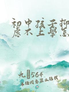 初中孩子抑郁焦虑不上学怎么办