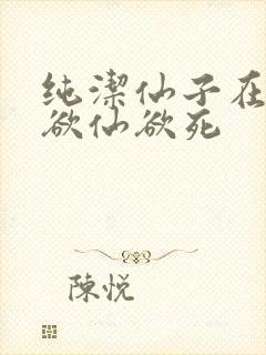 纯洁仙子在胯下欲仙欲死