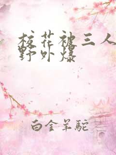 校花被三人拖去野外爆