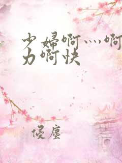 少妇啊灬啊灬用力啊快
